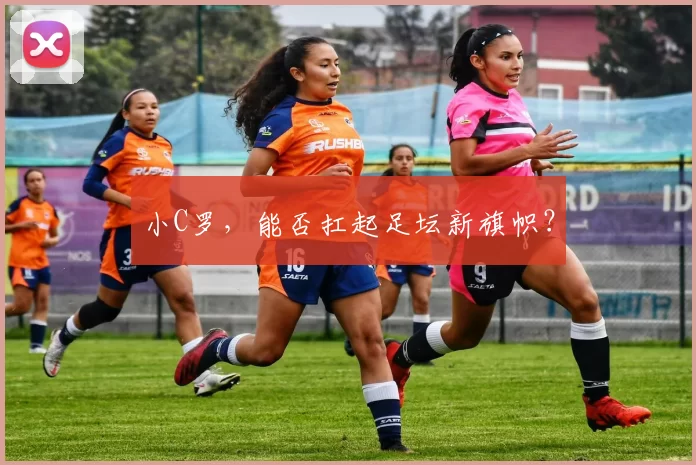 小C罗,能否扛起足坛新旗帜?