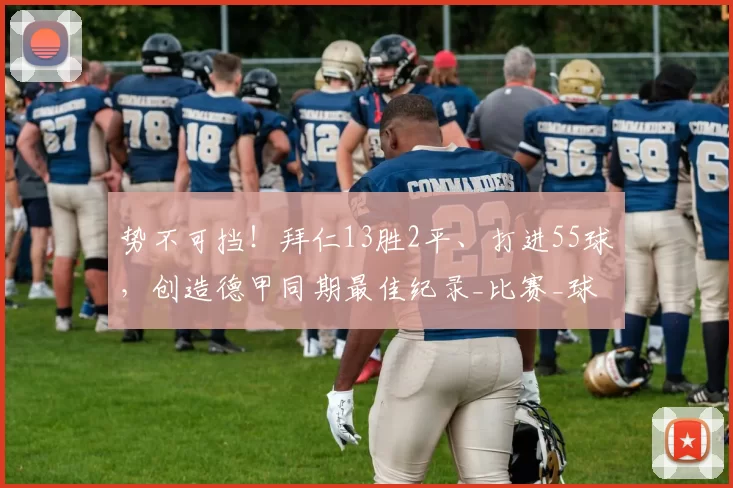 势不可挡!拜仁13胜2平、打进55球,创造德甲同期最佳纪录_比赛_球迷_球员