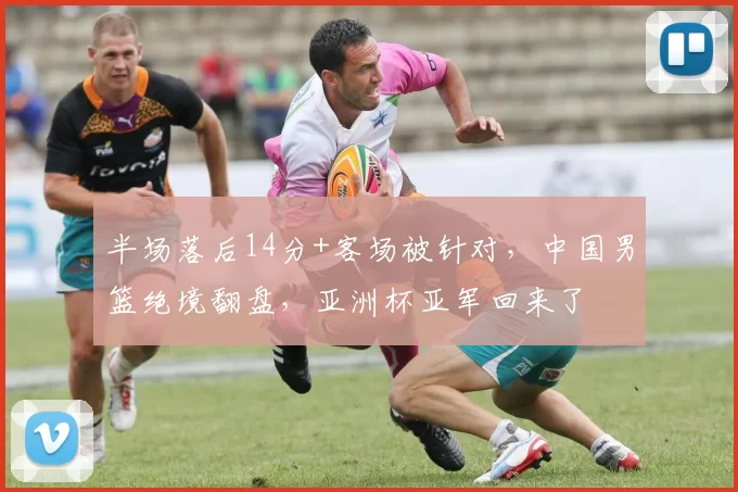 半场落后14分+客场被针对，中国男篮绝境翻盘，亚洲杯亚军回来了