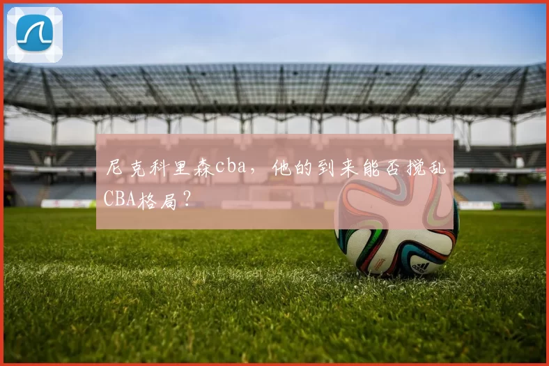 尼克科里森cba，他的到来能否搅乱CBA格局？