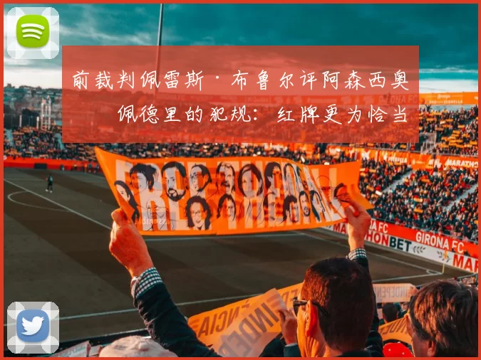 前裁判佩雷斯·布鲁尔评阿森西奥对佩德里的犯规:红牌更为恰当