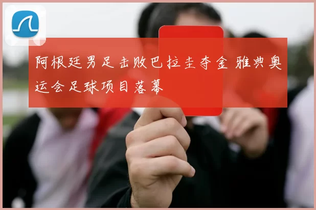 阿根廷男足击败巴拉圭夺金 雅典奥运会足球项目落幕