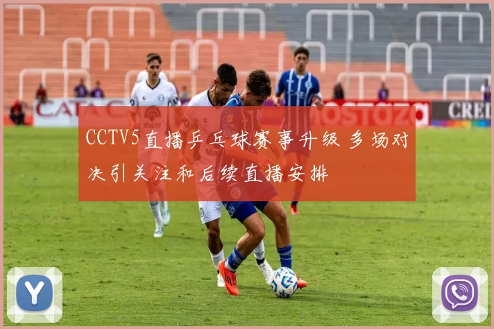 CCTV5直播乒乓球赛事升级 多场对决引关注和后续直播安排