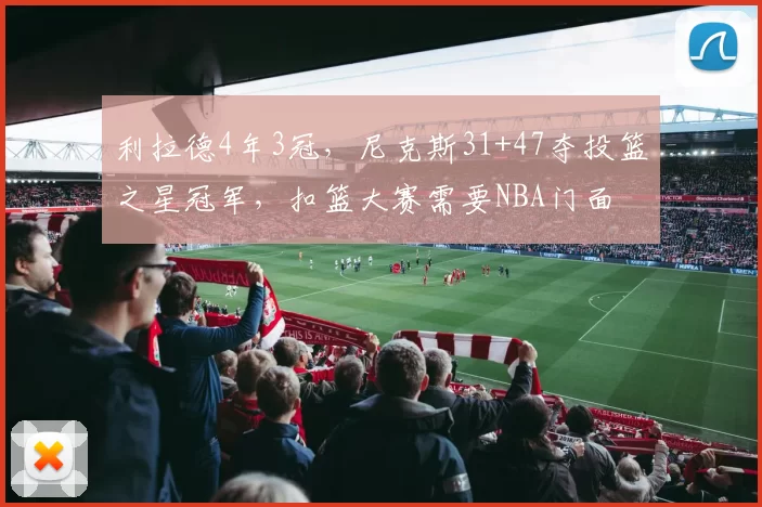 利拉德4年3冠，尼克斯31+47夺投篮之星冠军，扣篮大赛需要NBA门面