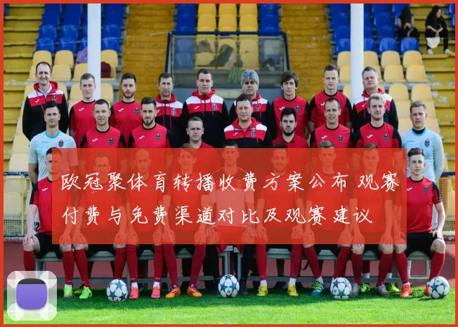 欧冠聚体育转播收费方案公布 观赛付费与免费渠道对比及观赛建议