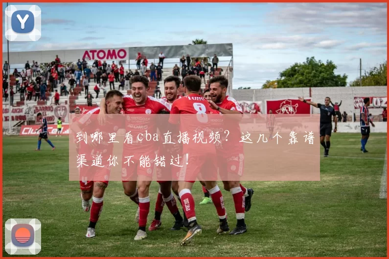 到哪里看cba直播视频？这几个靠谱渠道你不能错过！
