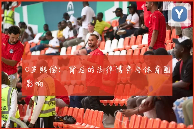 c罗赔偿:背后的法律博弈与体育圈影响