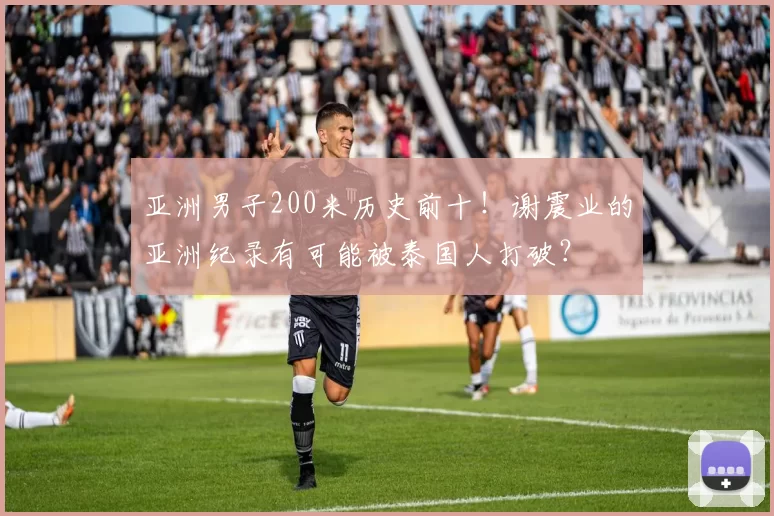 亚洲男子200米历史前十!谢震业的亚洲纪录有可能被泰国人打破?