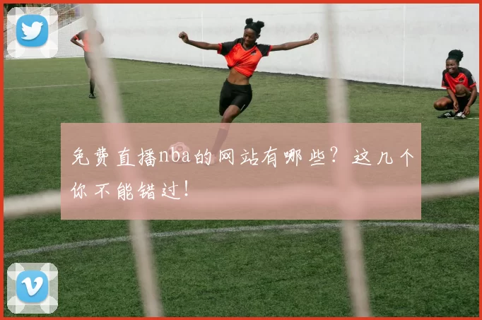 免费直播nba的网站有哪些?这几个你不能错过!