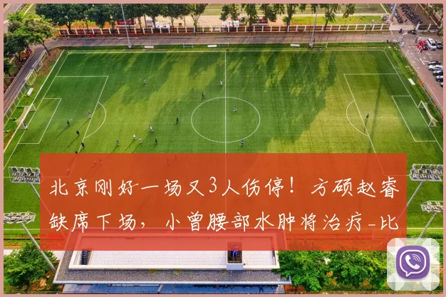 北京刚好一场又3人伤停！方硕赵睿缺席下场，小曾腰部水肿将治疗_比赛_曾凡_后场