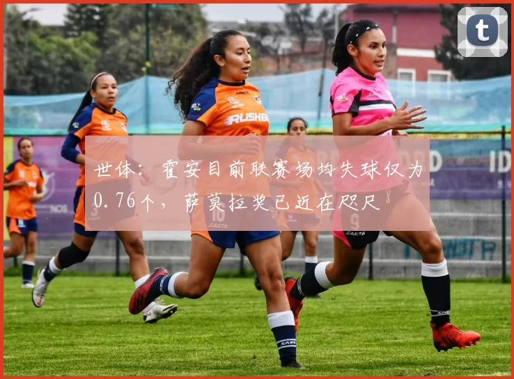 世体：霍安目前联赛场均失球仅为0.76个，萨莫拉奖已近在咫尺