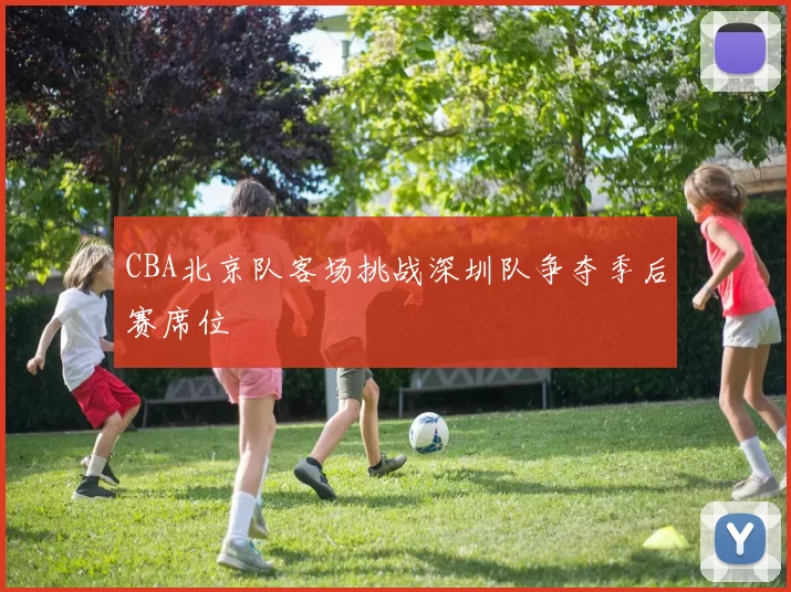 CBA北京队客场挑战深圳队争夺季后赛席位