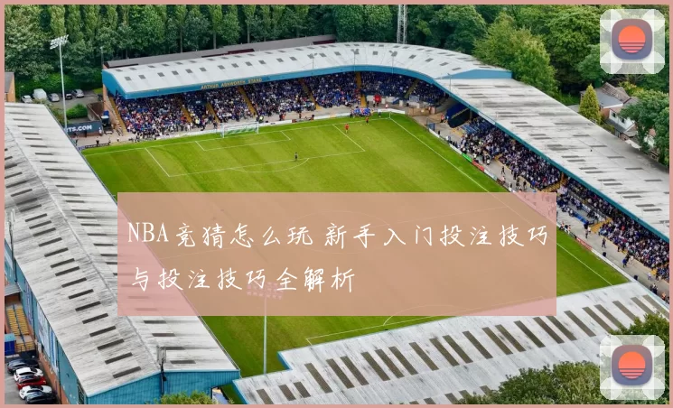 NBA竞猜怎么玩 新手入门投注技巧与投注技巧全解析