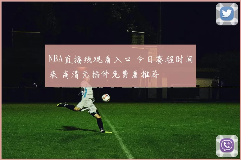 NBA直播线观看入口 今日赛程时间表 高清无插件免费看推荐