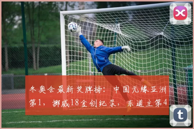 冬奥会最新奖牌榜：中国无缘亚洲第1，挪威18金创纪录，东道主第4